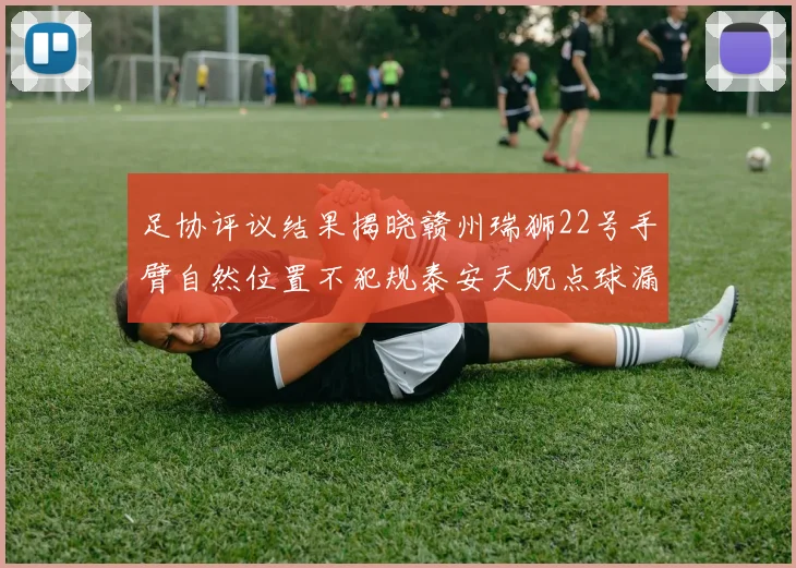 足协评议结果揭晓赣州瑞狮22号手臂自然位置不犯规泰安天贶点球漏判引争议