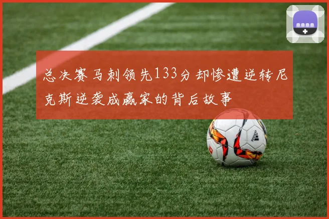 总决赛马刺领先133分却惨遭逆转尼克斯逆袭成赢家的背后故事