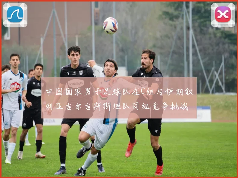 中国国家男子足球队在C组与伊朗叙利亚吉尔吉斯斯坦队同组竞争挑战赛程