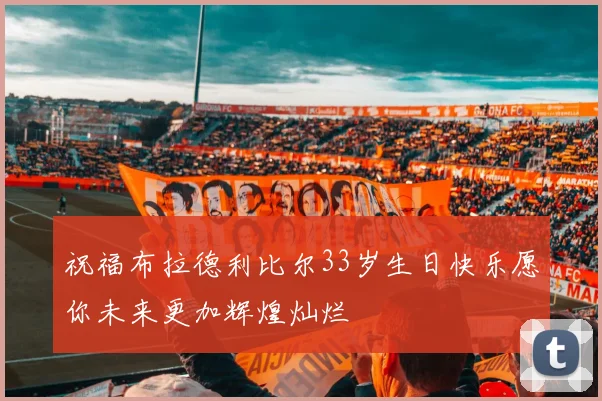 祝福布拉德利比尔33岁生日快乐愿你未来更加辉煌灿烂