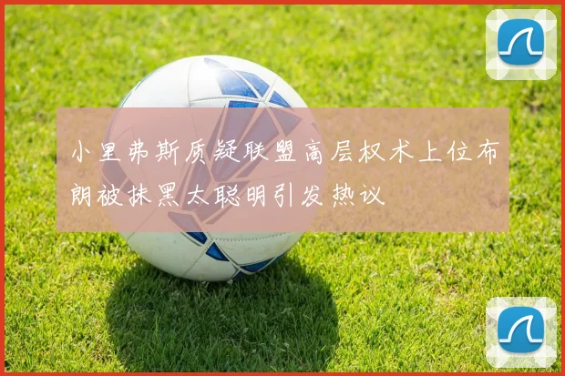 小里弗斯质疑联盟高层权术上位布朗被抹黑太聪明引发热议