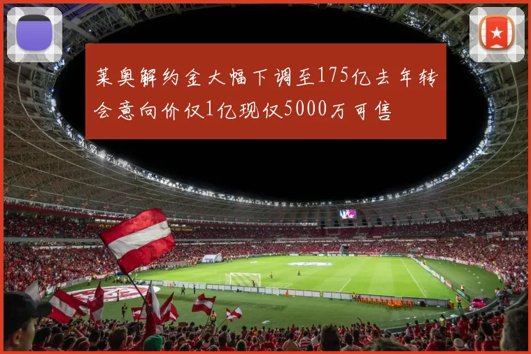 莱奥解约金大幅下调至175亿去年转会意向价仅1亿现仅5000万可售