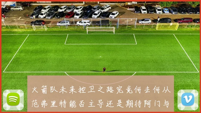 火箭队未来控卫之路究竟何去何从范弗里特能否主导还是期待阿门与谢泼德崛起