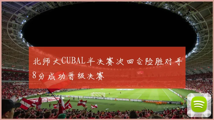 北师大CUBAL半决赛次回合险胜对手8分成功晋级决赛