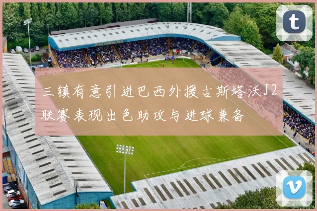 三镇有意引进巴西外援古斯塔沃J2联赛表现出色助攻与进球兼备